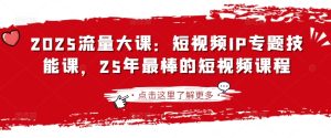 2025流量大课:短视频IP专题技能课,25年最棒的短视频课程-学习资源社