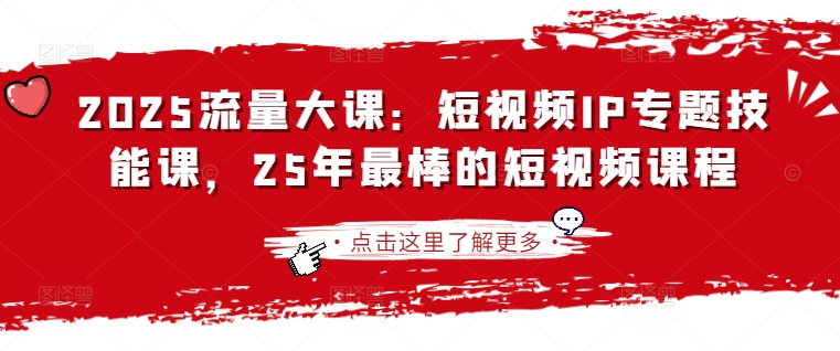 2025流量大课：短视频IP专题技能课，25年最棒的短视频课程-学习资源社