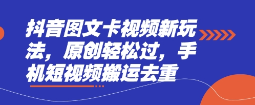 抖音图文卡视频新玩法，原创轻松过，手机短视频搬运去重-学习资源社