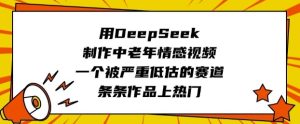 用DeepSeek制作中老年情感视频,一个被严重低估的赛道,条条作品上热门-学习资源社