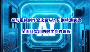 AI与视频制作全攻略从入门到精通实战,全面且实用的数字创作课程(更新3月)-学习资源社