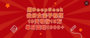 用DeepSeek做母女亲子视频,10天吸粉18万,单日变现多张-学习资源社