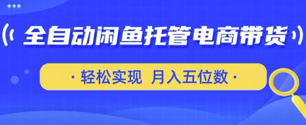 全自动闲鱼托管式电商带货，只需一部安卓手机和一个闲鱼号，轻松实现月入五位数【揭秘】-学习资源社