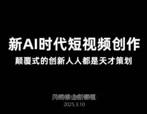 AI新时代短视频创作2025年3月新课，​颠覆式的创新人人都是天才策划-学习资源社