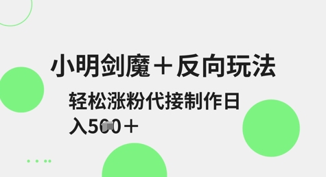 小明剑魔+反向玩法，轻松涨粉，可代接制作日入5张-学习资源社