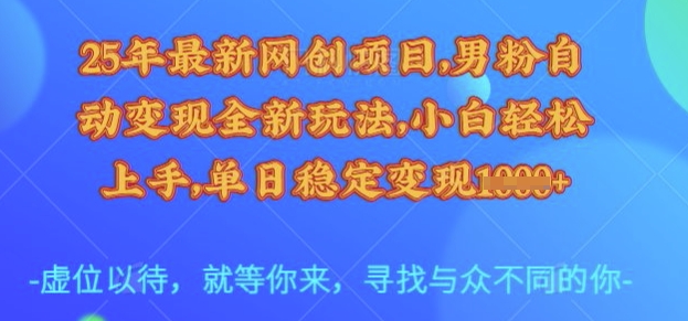 25年最新网创项目，男粉自动变现全新玩法，小白轻松上手，单日稳定变现多张【揭秘】-学习资源社