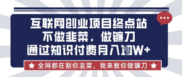 互联网创业尽头-不做韭菜，做镰刀，通过知识付费月入10个【揭秘】-学习资源社