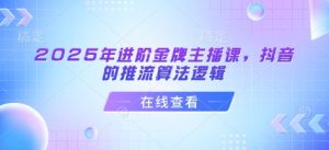 2025年进阶金牌主播课,抖音的推流算法逻辑-学习资源社