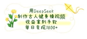 用DeepSeek制作古人健身操视频,收益拿到手软,单日变现数张-学习资源社