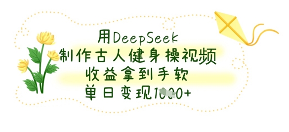用DeepSeek制作古人健身操视频，收益拿到手软，单日变现数张-学习资源社