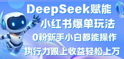 DeepSeek赋能小红书爆单玩法0粉新手小白都能操作，执行力跟上收益轻松上W，懒人勿做-学习资源社