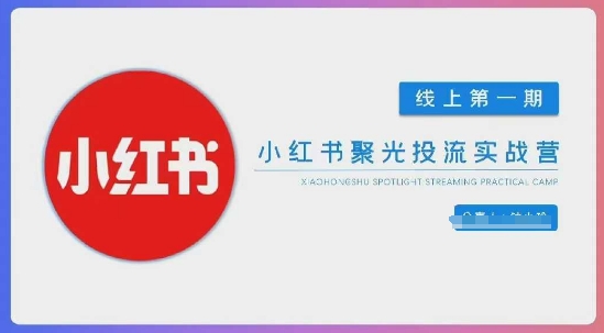 小红书聚光陪跑第一期，教你从0到1玩转小红书聚光投流，搭建小红书付费投流团队，更快的见到效果-学习资源社