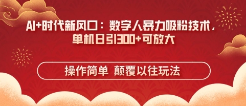 AI+时代新风口：数字人暴力吸粉技术，单机日引3张+可放大-学习资源社