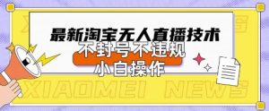 2025年淘宝无人直播带货10.0.全新技术,不违规,不封号,纯小白操作,日入数张【揭秘】-学习资源社
