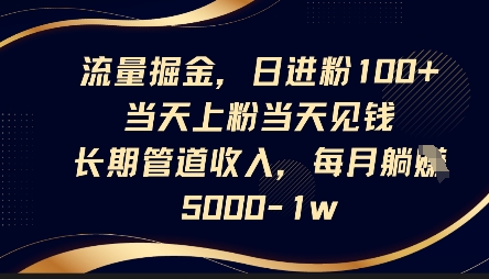 流量掘金，日进粉100+，当天上粉当天见钱，长期管道收入，每月躺挣5k-学习资源社