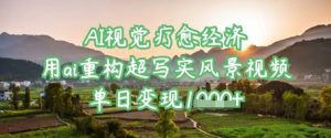 AI视觉疗愈经济:用ai重构超写实风景视频,单日变现多张-学习资源社