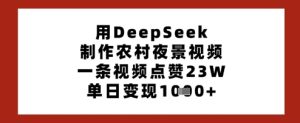 用DeepSeek制作农村夜景视频,一条视频点赞23W,单日变现多张-学习资源社