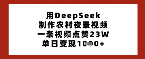 用DeepSeek制作农村夜景视频，一条视频点赞23W，单日变现多张-学习资源社