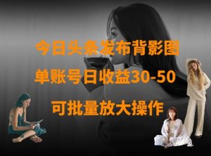 今日头条发布背影图,单账号日收益30-50,可放大操作-学习资源社