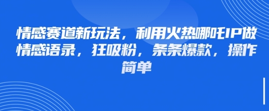 情感赛道新玩法，利用火热哪吒IP做情感语录，狂吸粉，条条爆款，操作简单-学习资源社