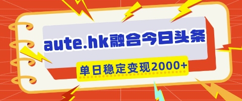 aute.hk融合今日头条，一键复制粘贴，单日稳定变现多张【揭秘】-学习资源社