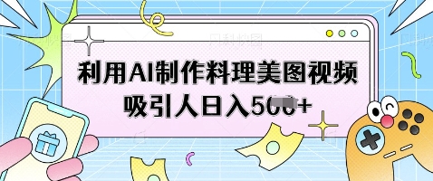 利用AI制作料理美图视频吸引人日入5张-学习资源社