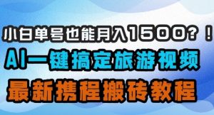 小白单号也能月入1500?AI一键搞定旅游视频,最新携程搬砖教程-学习资源社