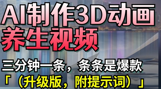 AI制作3D动画养生视频，三分钟一条，条条是爆款(升级版，附提示词)-学习资源社