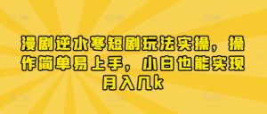 漫剧逆水寒短剧玩法实操,操作简单易上手,小白也能实现月入几k-学习资源社