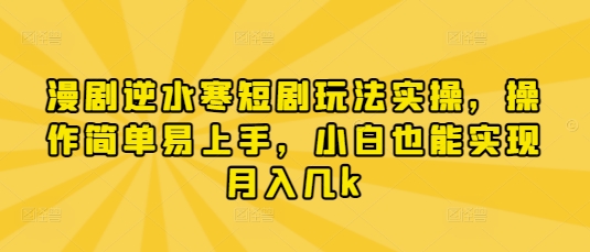 漫剧逆水寒短剧玩法实操，操作简单易上手，小白也能实现月入几k-学习资源社