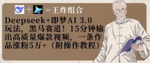 Deepseek+即梦AI3.0玩法,黑马赛道!15分钟输出高质量爆款视频,一条作品涨粉5W+-学习资源社