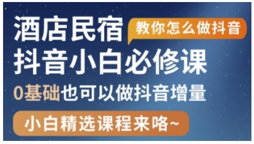 抖音本地生活酒店民宿运营，0基础也可以做抖音增量-学习资源社