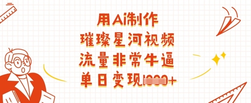 用Ai制作璀璨星河视频，流量非常牛逼，单日变现多张-学习资源社