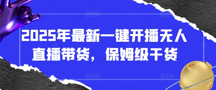 2025年最新一键开播无人直播带货，保姆级干货-学习资源社