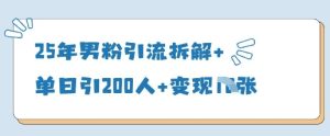 25年男粉引流拆解+单日引200人+变现多张-学习资源社