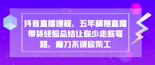抖音直播课程，五年旗袍直播带货经验总结让你少走些弯路，磨刀不误砍柴工-学习资源社
