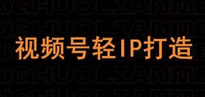 视频号线上课程,视频号轻IP打造-学习资源社