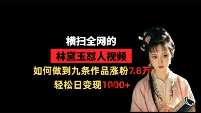 横扫全网的林黛玉怼人视频，如何做到九条作品涨粉7.8万，轻松日变现1k-学习资源社