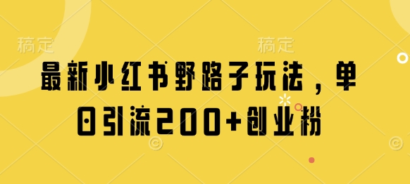 最新小红书野路子玩法，单日引流200+创业粉-学习资源社