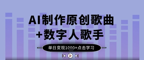 AI制作原创歌曲+数字人歌手，单日变现1k-学习资源社