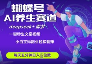 蝴蝶号大健康养生赛道,deepseek+即梦AI快速产出爆款视频,起号快,带货超级猛,日入四位数-学习资源社