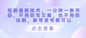 短剧最新技术,一分钟一条作品,不用你写文案,也不用你选剧,新号老号都可以-学习资源社