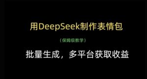 用DeepSeek制作表情包,批量生成,多平台获取收益-学习资源社
