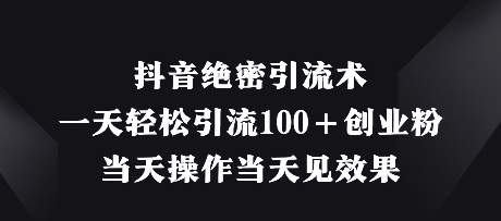 抖音绝密引流术，一天轻松引流100+创业粉，当天操作当天见效果-学习资源社