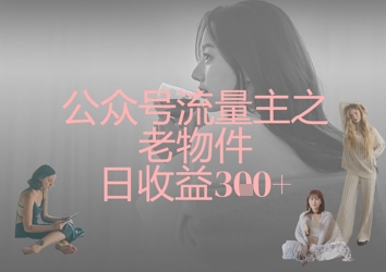 公众号流量主之老物件日收益300+-学习资源社