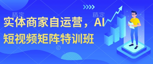实体商家自运营，AI短视频矩阵特训班-学习资源社