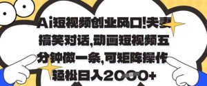 Ai短视频创业风口，夫妻搞笑对话，动画短视频五分钟做一条，可矩阵操作，轻松日入1k+【揭秘】-学习资源社