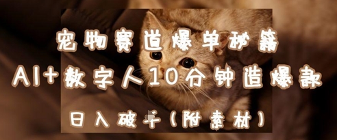 宠物赛道爆单秘籍：AI+数字人10分钟造爆款，日入1k-学习资源社