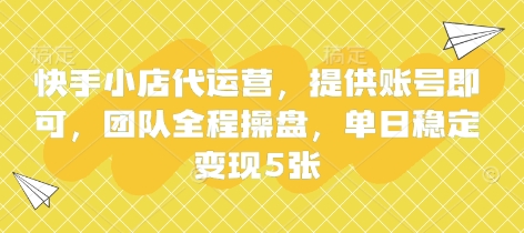 快手小店代运营，提供账号即可，团队全程操盘，单日稳定变现5张【揭秘】-学习资源社