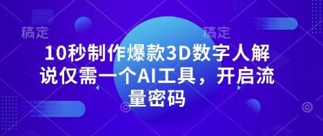 10秒制作爆款3D数字人解说仅需一个AI工具，开启流量密码-学习资源社
